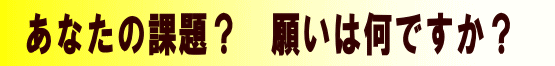 あなたの課題? 願いは何ですか?